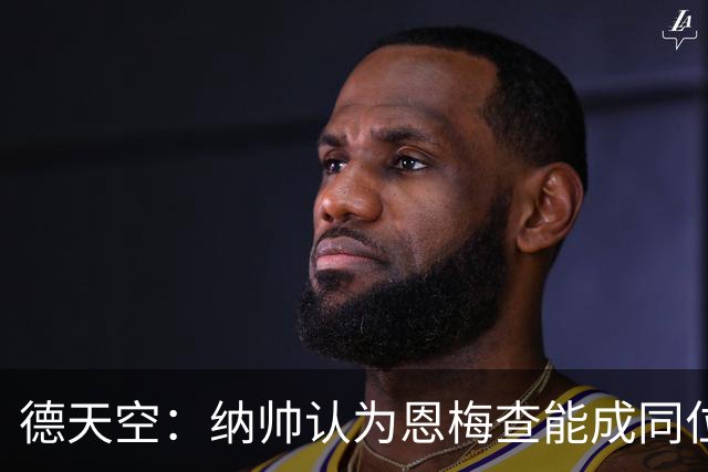 德天空：纳帅认为恩梅查能成同位置世界最佳 曼城曼联皇马均有意