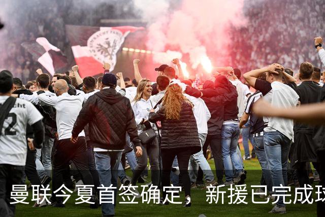 曼联今夏首签确定，新援已完成球队体检，夏窗第二笔引援也快来了