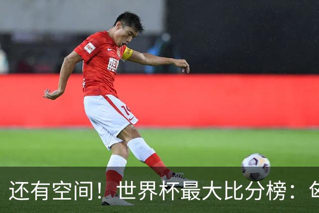还有空间！世界杯最大比分榜：匈牙利10-1居首，德国7-1未进前10