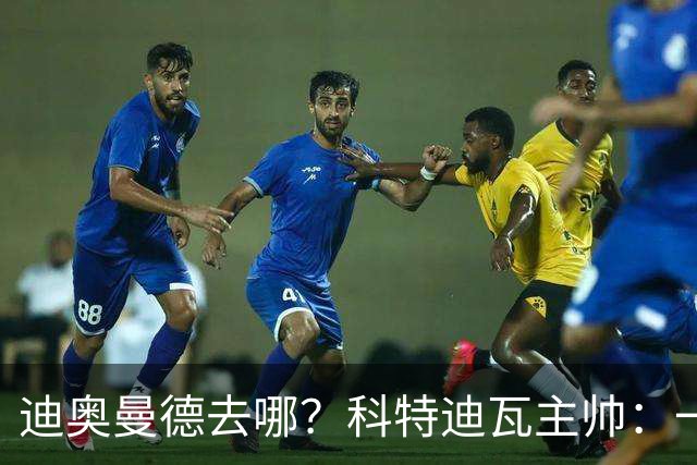 迪奥曼德去哪？科特迪瓦主帅：一会巴黎一会红军的，现在他很专注
